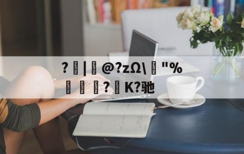 ?|韋@?zΩ\榙"%趮瑈?毺K?驰的简单介绍-九游体育